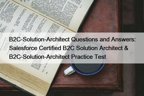 B2C-Solution-Architect Questions and Answers: Salesforce Certified B2C Solution ...